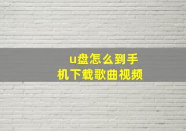 u盘怎么到手机下载歌曲视频