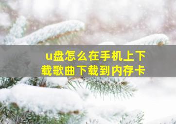 u盘怎么在手机上下载歌曲下载到内存卡