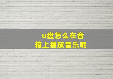 u盘怎么在音箱上播放音乐呢