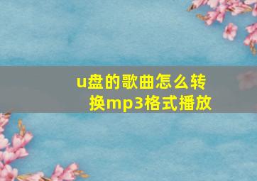 u盘的歌曲怎么转换mp3格式播放