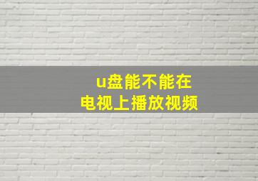 u盘能不能在电视上播放视频