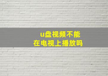 u盘视频不能在电视上播放吗