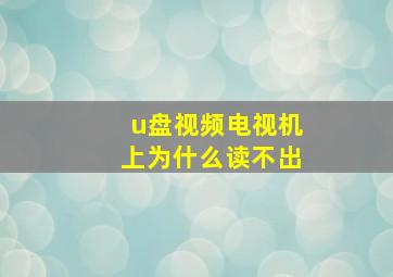 u盘视频电视机上为什么读不出