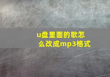 u盘里面的歌怎么改成mp3格式