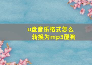 u盘音乐格式怎么转换为mp3酷狗