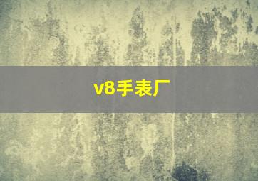 v8手表厂