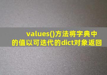 values()方法将字典中的值以可迭代的dict对象返回