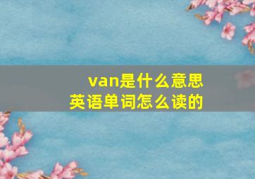 van是什么意思英语单词怎么读的