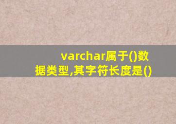 varchar属于()数据类型,其字符长度是()