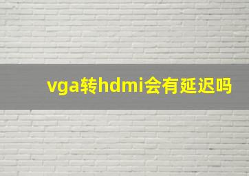 vga转hdmi会有延迟吗