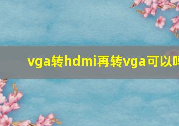 vga转hdmi再转vga可以吗