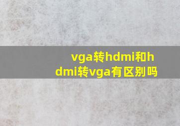 vga转hdmi和hdmi转vga有区别吗