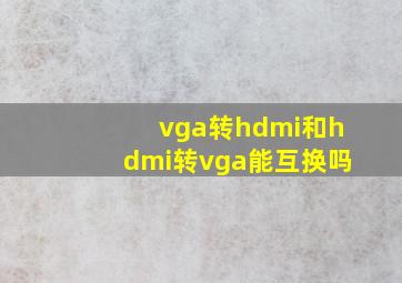 vga转hdmi和hdmi转vga能互换吗