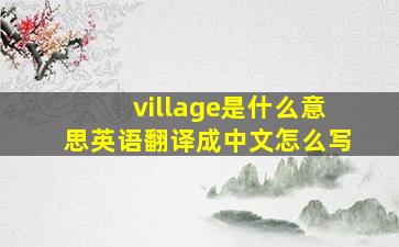 village是什么意思英语翻译成中文怎么写