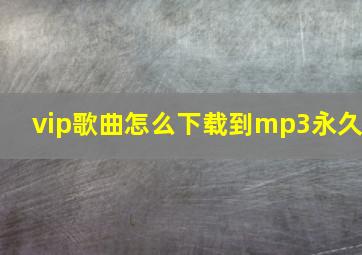 vip歌曲怎么下载到mp3永久