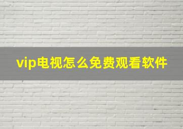 vip电视怎么免费观看软件