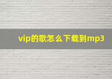 vip的歌怎么下载到mp3