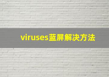 viruses蓝屏解决方法