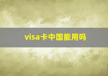 visa卡中国能用吗