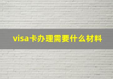 visa卡办理需要什么材料