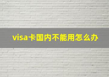 visa卡国内不能用怎么办