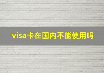 visa卡在国内不能使用吗