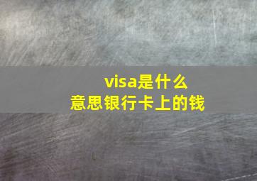 visa是什么意思银行卡上的钱