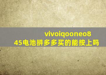 vivoiqooneo845电池拼多多买的能按上吗