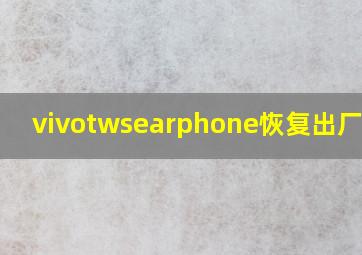 vivotwsearphone恢复出厂设置