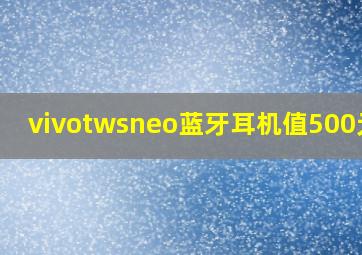 vivotwsneo蓝牙耳机值500元吗