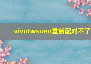 vivotwsneo重新配对不了