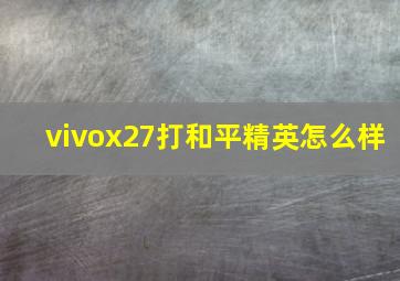 vivox27打和平精英怎么样