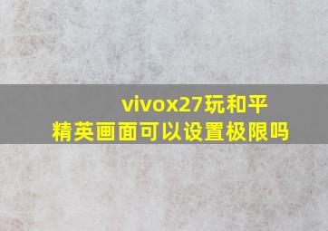 vivox27玩和平精英画面可以设置极限吗