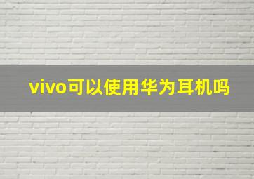 vivo可以使用华为耳机吗