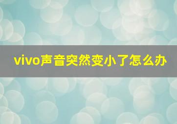 vivo声音突然变小了怎么办