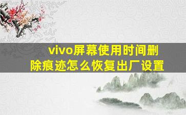 vivo屏幕使用时间删除痕迹怎么恢复出厂设置