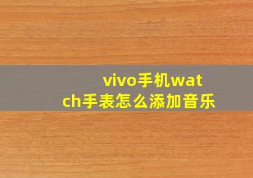 vivo手机watch手表怎么添加音乐