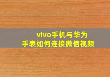 vivo手机与华为手表如何连接微信视频