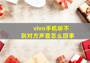 vivo手机听不到对方声音怎么回事