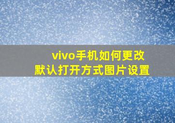 vivo手机如何更改默认打开方式图片设置