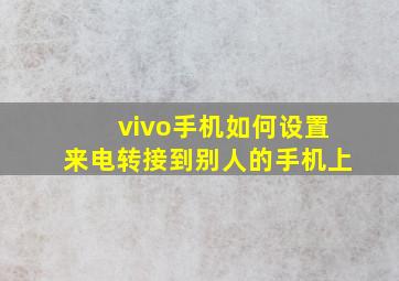 vivo手机如何设置来电转接到别人的手机上