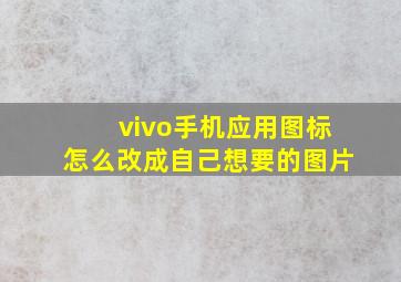 vivo手机应用图标怎么改成自己想要的图片