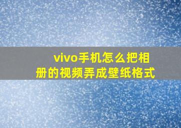 vivo手机怎么把相册的视频弄成壁纸格式