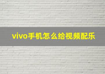 vivo手机怎么给视频配乐