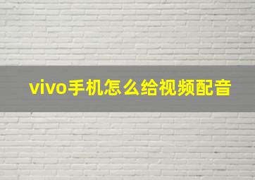 vivo手机怎么给视频配音