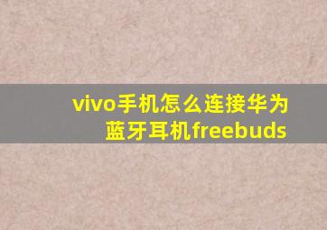 vivo手机怎么连接华为蓝牙耳机freebuds