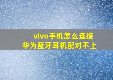 vivo手机怎么连接华为蓝牙耳机配对不上