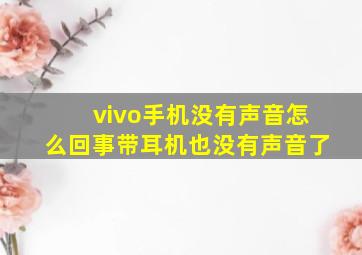 vivo手机没有声音怎么回事带耳机也没有声音了