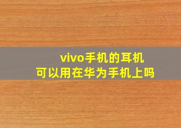 vivo手机的耳机可以用在华为手机上吗