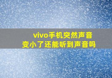 vivo手机突然声音变小了还能听到声音吗